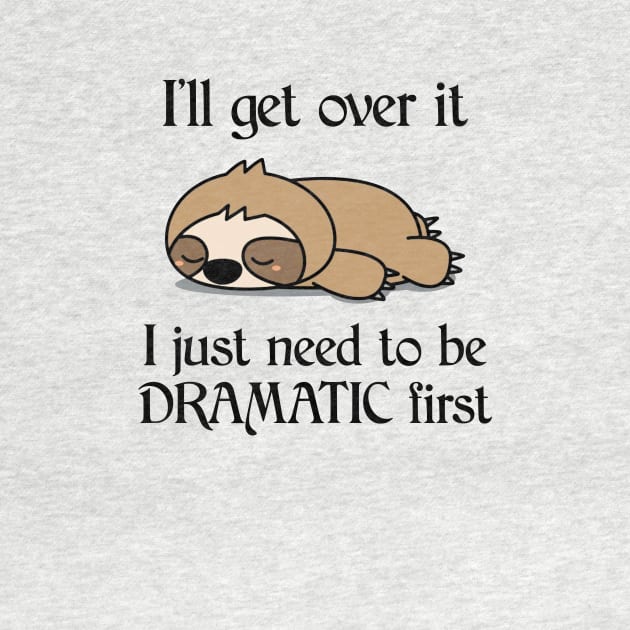 I'll Get Over It I Just Need To Be Dramatic First Funny Sloth by AnnetteNortonDesign